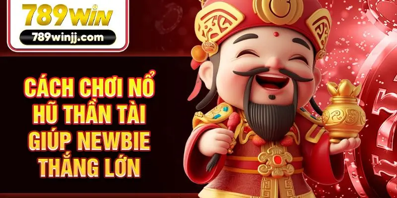 Cách chơi nổ hũ Thần Tài giúp newbie thắng lớn