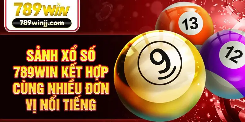 Sảnh xổ số 789win kết hợp cùng nhiều đơn vị nổi tiếng