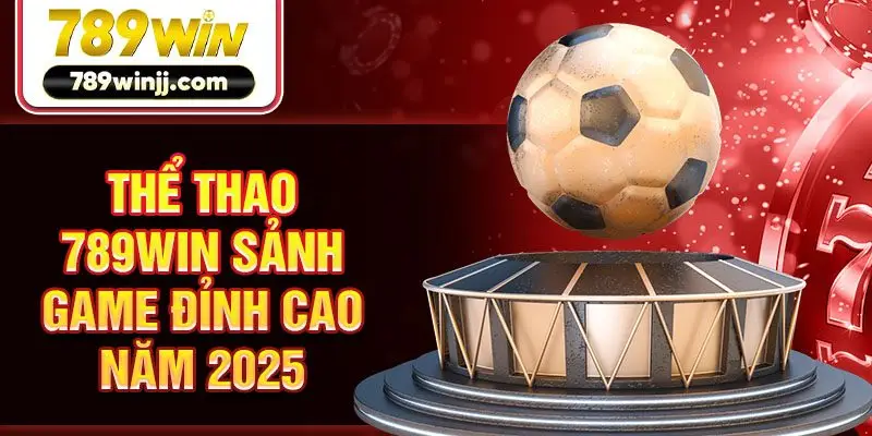 Thể thao 789win sảnh game đỉnh cao năm 2025