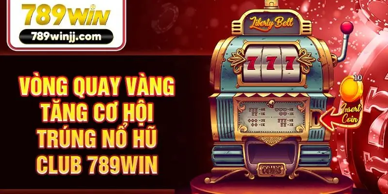 Vòng quay vàng tăng cơ hội trúng nổ hũ Club 789win Vòng quay vàng tăng cơ hội trúng nổ hũ Club 789win